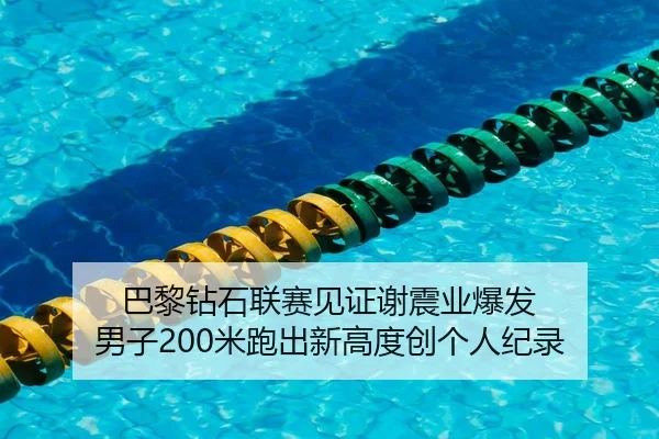 巴黎钻石联赛见证谢震业爆发 男子200米跑出新高度创个人纪录