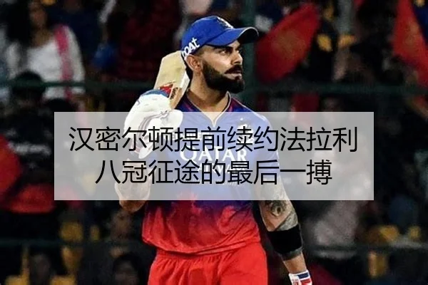汉密尔顿提前续约法拉利 八冠征途的最后一搏